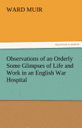 Observations of an Orderly Some Glimpses of Life and Work in an English War Hospital
