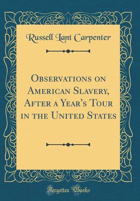 Observations on American Slavery, After a Year's Tour in the United States (Classic Reprint) - Carpenter, Russell Lant