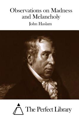 Observations on Madness and Melancholy - The Perfect Library (Editor), and Haslam, John