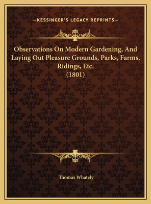 Observations On Modern Gardening, And Laying Out Pleasure Grounds, Parks, Farms, Ridings, Etc. (1801) - Whately, Thomas