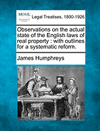 Observations on the Actual State of the English Laws of Real Property: With Outlines for a Systematic Reform. - Humphreys, James