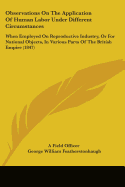 Observations On The Application Of Human Labor Under Different Circumstances: When Employed On Reproductive Industry, Or For National Objects, In Various Parts Of The British Empire (1847)