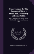 Observations On The Bequest Of Henry Flood, Esq. To Trinity College, Dublin: With A Defence Of The Ancient History Of Ireland. By Sir Lawrence Parsons, Bart