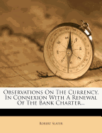 Observations on the Currency, in Connexion with a Renewal of the Bank Charter