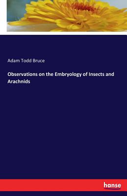 Observations on the Embryology of Insects and Arachnids - Bruce, Adam Todd