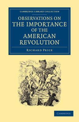 Observations on the Importance of the American Revolution: And the Means of Making it a Benefit to the World - Price, Richard