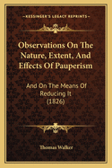 Observations On The Nature, Extent, And Effects Of Pauperism: And On The Means Of Reducing It (1826)