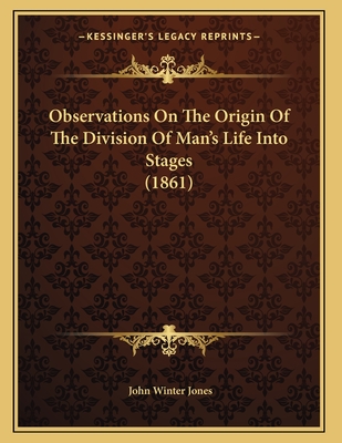 Observations On The Origin Of The Division Of Man's Life Into Stages (1861) - Jones, John Winter