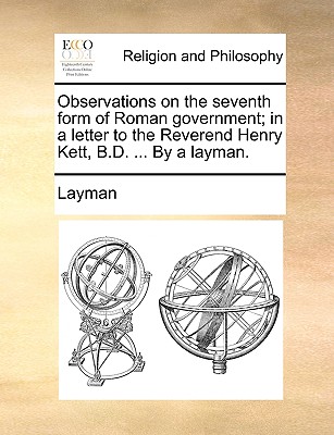 Observations on the Seventh Form of Roman Government: In a Letter to the Reverend Henry Kett, B.D. ... by a Layman - Layman (Creator)