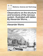 Observations on the Structure and Functions of the Nervous System. Illustrated with Tables. by Alexander Monro, ...