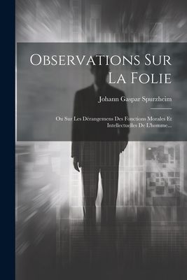 Observations Sur La Folie: Ou Sur Les Drangemens Des Fonctions Morales Et Intellectuelles De L'homme... - Spurzheim, Johann Gaspar