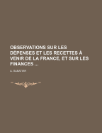 Observations Sur Les Depenses Et Les Recettes a Venir de La France, Et Sur Les Finances