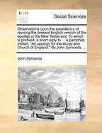 Observations Upon the Expediency of Revising the Present English Version of the Epistles in the New Testament (Classic Reprint)