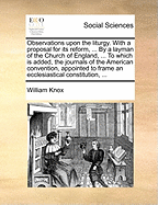 Observations Upon the Liturgy: With a Proposal for Its Reform, ... by a Layman of the Church of England, ... to Which Is Added, the Journals of the American Convention, Appointed to Frame an Ecclesiastical Constitution,