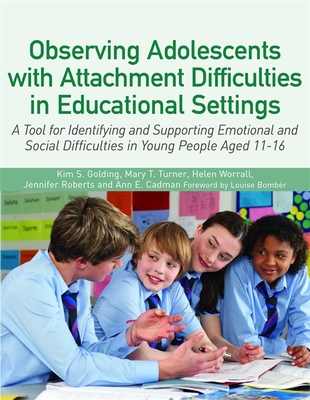 Observing Adolescents with Attachment Difficulties in Educational Settings: A Tool for Identifying and Supporting Emotional and Social Difficulties in Young People Aged 11-16 - Golding, Kim S, and Turner, Mary, and Worrall, Helen