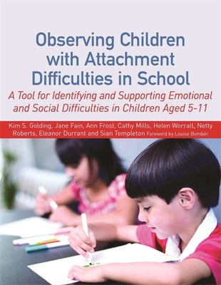 Observing Children with Attachment Difficulties in School: A Tool for Identifying and Supporting Emotional and Social Difficulties in Children Aged 5-11 - Worrall, Helen, and Templeton, Sian, and Roberts, Netty
