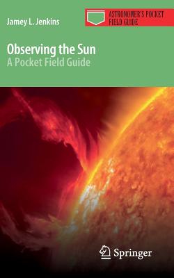 Observing the Sun: A Pocket Field Guide - Jenkins, Jamey L.