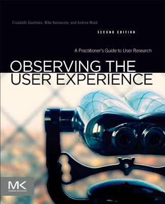 Observing the User Experience: A Practitioner's Guide to User Research - Goodman, Elizabeth, and Kuniavsky, Mike