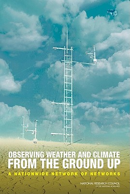 Observing Weather and Climate from the Ground Up: A Nationwide Network of Networks - National Research Council, and Division on Earth and Life Studies, and Board on Atmospheric Sciences and Climate