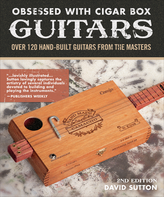 Obsessed with Cigar Box Guitars, 2nd Edition: Over 120 Hand-Built Guitars from the Masters - Sutton, David, Dr.