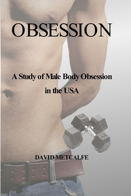 Obsession: A Study of Male Body Obsession in the USA - Metcalfe, David