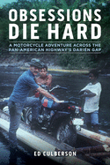 Obsessions Die Hard: A Motorcycle Adventure Across the Pan-American Highway's Dari?n Gap