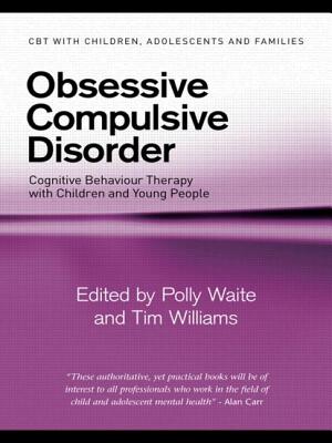 Obsessive Compulsive Disorder: Cognitive Behaviour Therapy with Children and Young People - Waite, Polly (Editor), and Williams, Tim (Editor)