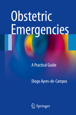 Obstetric Emergencies: A Practical Guide - Ayres-de-Campos, Diogo