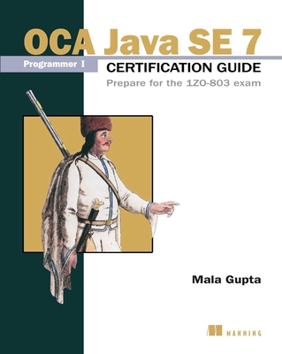 OCA Java SE 7 Programmer I Certification Guide: Prepare for the 1ZO-803 Exam - Gupta, Mala