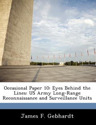 Occasional Paper 10: Eyes Behind the Lines: US Army Long-Range Reconnaissance and Surveillance Units - Gebhardt, James F