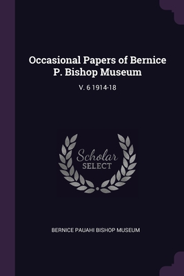 Occasional Papers of Bernice P. Bishop Museum: V. 6 1914-18 - Bernice Pauahi Bishop Museum (Creator)