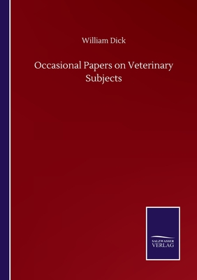 Occasional Papers on Veterinary Subjects - Dick, William