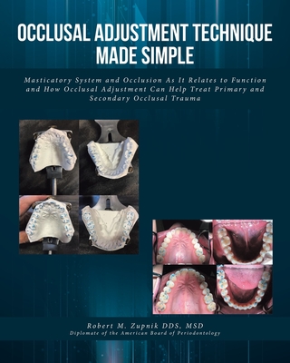 Occlusal Adjustment Technique Made Simple: Masticatory System and Occlusion As It Relates to Function and How Occlusal Adjustment Can Help Treat Primary and Secondary Occlusal Trauma - Zupnik Msd, Robert M, Dds