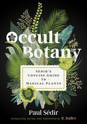 Occult Botany: Sdir's Concise Guide to Magical Plants - Sdir, Paul, and Bailey, R (Translated by)