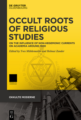 Occult Roots of Religious Studies: On the Influence of Non-Hegemonic Currents on Academia Around 1900 - Mhlematter, Yves (Editor), and Zander, Helmut (Editor)