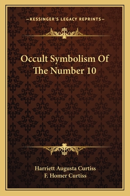 Occult Symbolism Of The Number 10 - Curtiss, Harriett Augusta, and Curtiss, F Homer