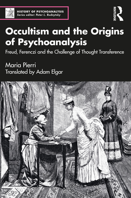 Occultism and the Origins of Psychoanalysis: Freud, Ferenczi and the Challenge of Thought Transference - Pierri, Maria