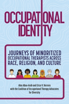 Occupational Identity: Journeys of Minoritized Occupational Therapists Across Race, Religion, and Culture - Coalition of Occupational Therapy Advocates for Diversity, and Abou-Arab, Alaa, and Herrera, Erica V