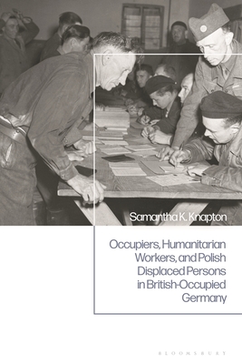 Occupiers, Humanitarian Workers, and Polish Displaced Persons in British-Occupied Germany - Knapton, Samantha K