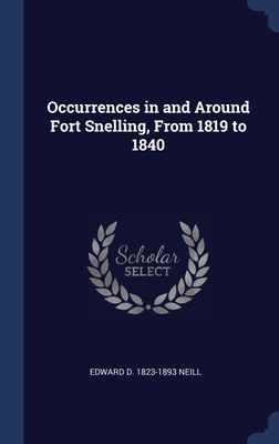 Occurrences in and Around Fort Snelling, From 1819 to 1840 - Neill, Edward D 1823-1893