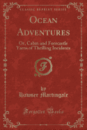 Ocean Adventures: Or, Cabin and Forecastle Yarns of Thrilling Incidents (Classic Reprint)