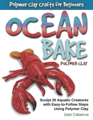 Ocean Bake Polymer Clay: Sculpt 20 Aquatic Creatures with Easy-To-Follow Steps Using Polymer Clay - Cabarrus, Joan