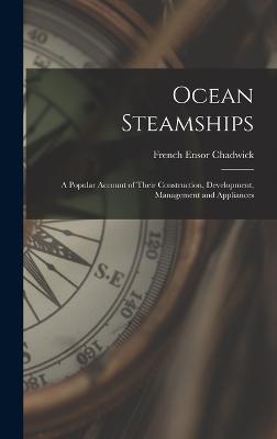 Ocean Steamships: A Popular Account of Their Construction, Development, Management and Appliances - Chadwick, French Ensor