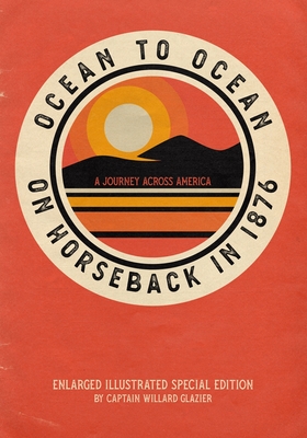 Ocean to Ocean on Horseback in 1876: A Journey Across America - Enlarged Illustrated Special Edition - Glazier, Willard