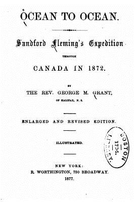 Ocean to Ocean, Sandford Fleming's Expedition Through Canada in 1872 - Grant, George M