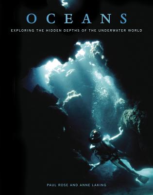 Oceans: Exploring the Hidden Depths of the Underwater World - Rose, Paul, and Laking, Anne, and Cousteau, Philippe (Foreword by)