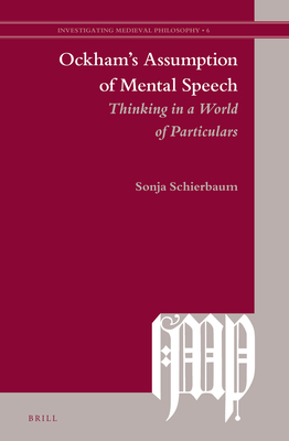 Ockham's Assumption of Mental Speech: Thinking in a World of Particulars - Schierbaum, Sonja