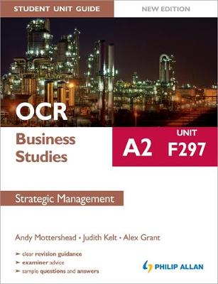 OCR A2 Business Studies Student Unit Guide New Edition: Unit F297 Strategic Management - Mottershead, Andy, and Grant, Alex, and Kelt, Judith