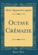 Octave Cremazie (Classic Reprint)