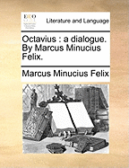 Octavius: A Dialogue. by Marcus Minucius Felix